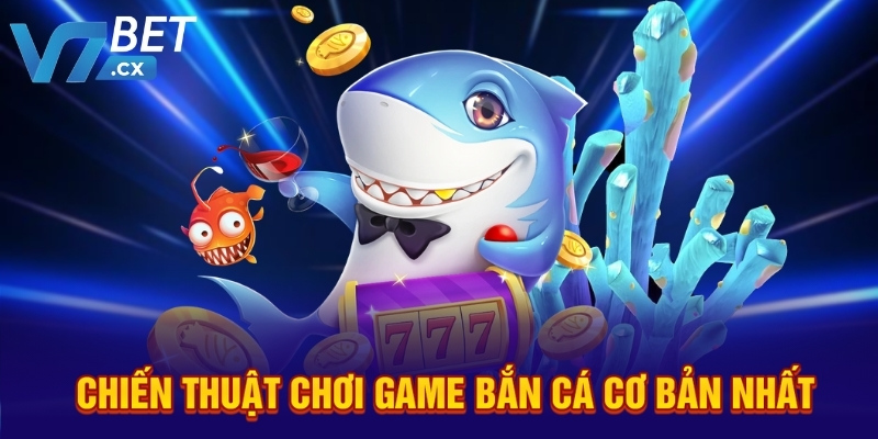 Chiến thuật chơi game bắn cá cơ bản nhất