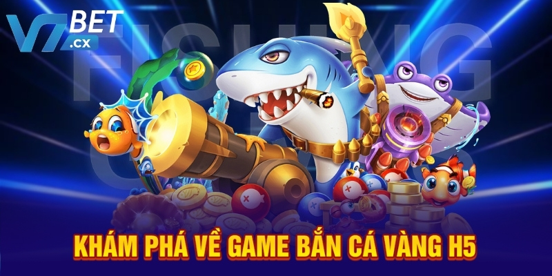 Khám phá về game bắn cá Vàng H5