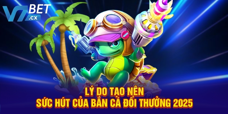 Lý do tạo nên sức hút của bắn cá đổi thưởng 2025