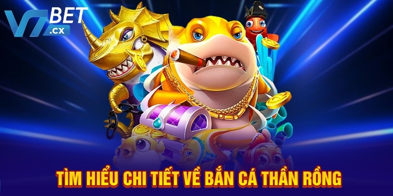 Tìm hiểu chi tiết về bắn cá Thần Rồng