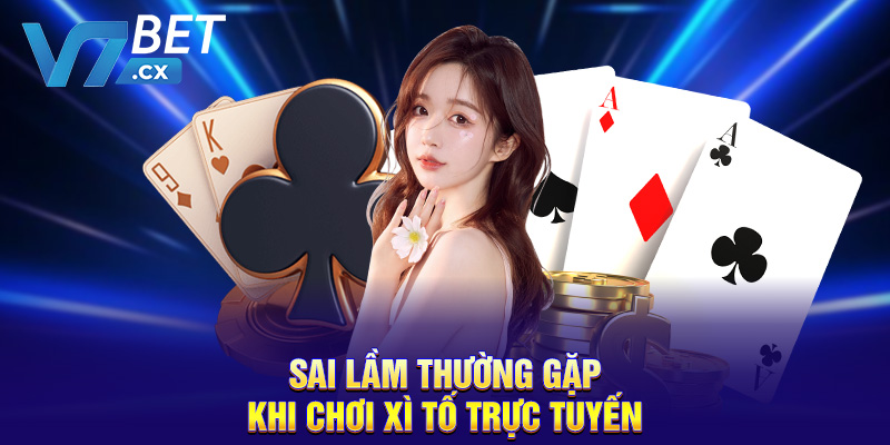 Sai lầm thường gặp khi chơi xì tố trực tuyến