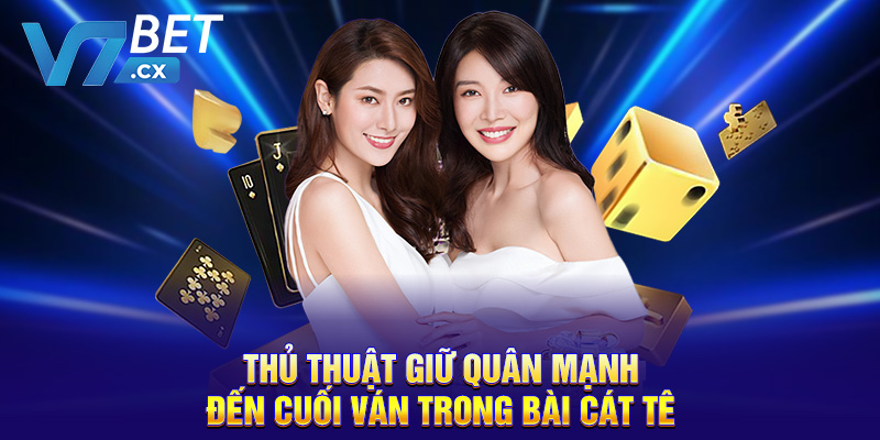 Thủ thuật giữ quân mạnh đến cuối ván trong bài cát tê