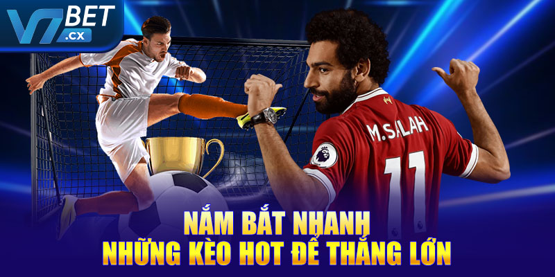 Nắm bắt nhanh những kèo hot để thắng lớn